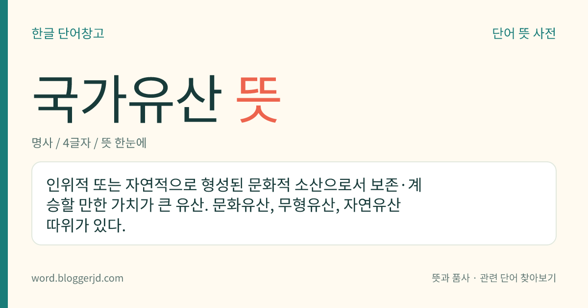 국가유산 뜻: 인위적으로 또는 자연적으로 형성된 문화적 산물로서 보존·계승할 만한 가치가 큰 유산. 문화유산, 무형유산 등이 있다.