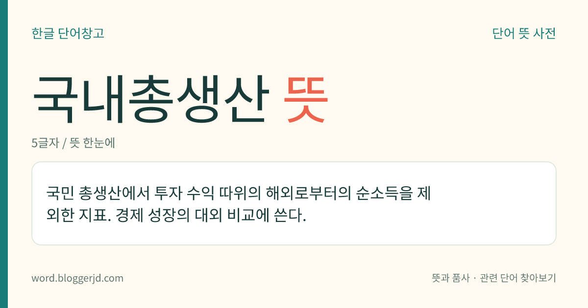 국내총생산 뜻: 국민 총생산에서 투자 수익 따위의 해외로부터의 순소득을 제외한 지표. 경제 성장의 대외 비교에 쓴다.