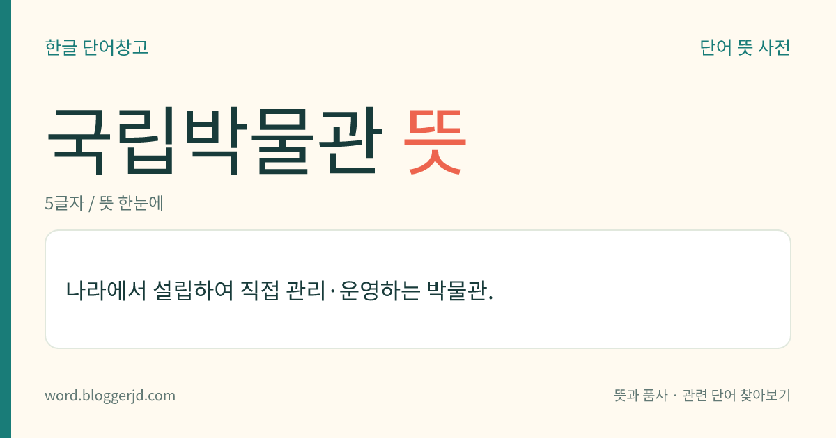 국립박물관 뜻: 나라에서 설립하여 직접 관리·운영하는 박물관.