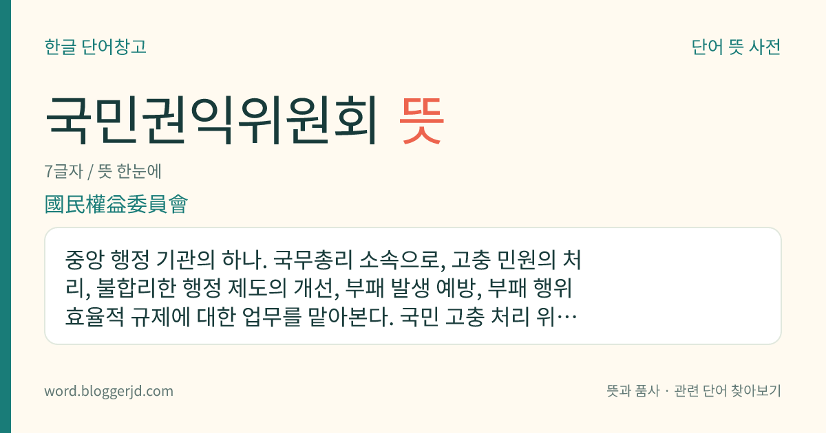 국민권익위원회 뜻: 중앙 행정 기관의 하나. 국무총리 소속으로, 고충 민원의 처리, 불합리한 행정 제도의 개선, 부패 발생 예방, 부패 행위 효율적 규제에 대한 업무를 맡아본다. 국민 고충 처리 위원회와 국가 청렴 위원회, 국무총리 행정 심판 위원회의 기능을 합쳐 2008년 2월에 설립되었다.