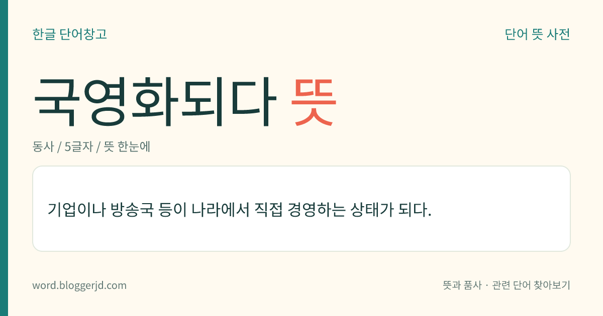 국영화되다 뜻: 기업이나 방송국 등이 나라에서 직접 경영하는 상태가 되다.