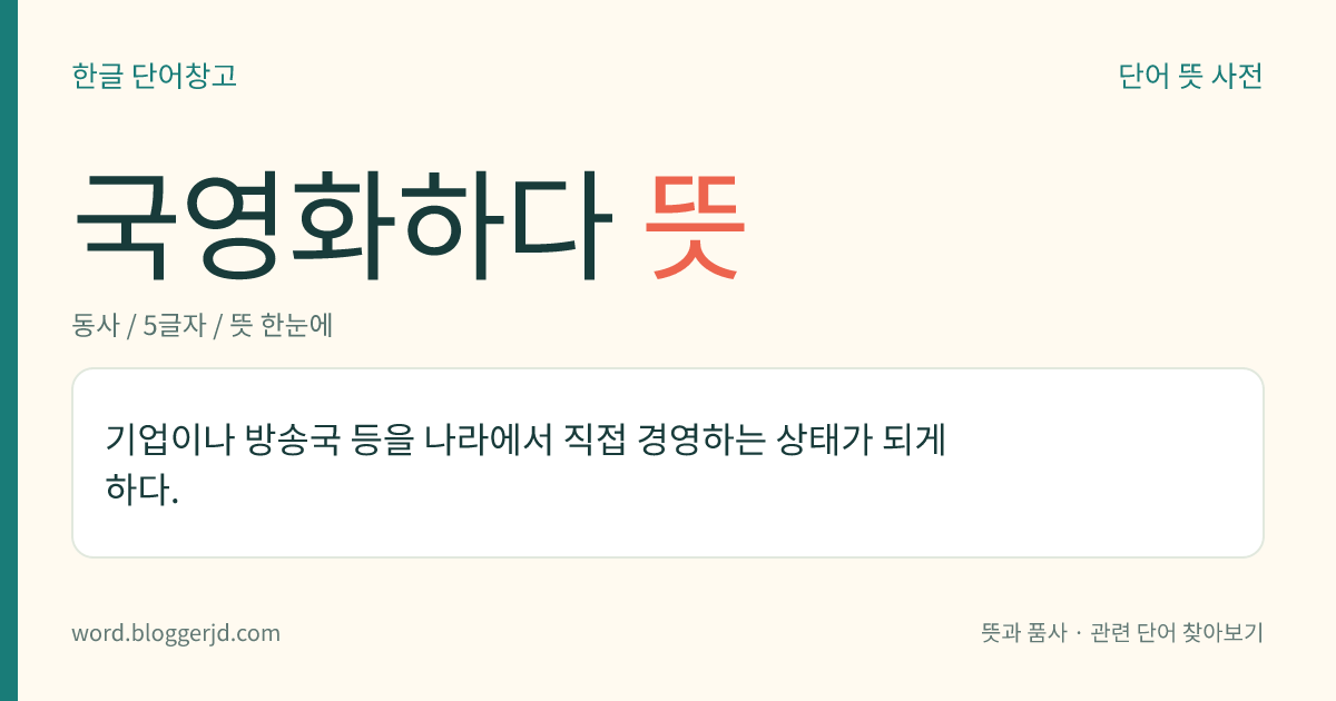 국영화하다 뜻: 기업이나 방송국 등을 나라에서 직접 경영하는 상태가 되게 하다.