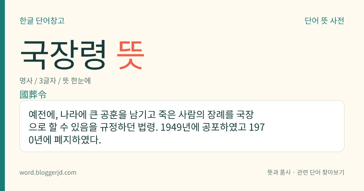국장령 뜻: 예전에, 나라에 큰 공훈을 남기고 죽은 사람의 장례를 국장으로 할 수 있음을 규정하던 법령. 1949년에 공포하였고 1970년에 폐지하였다.