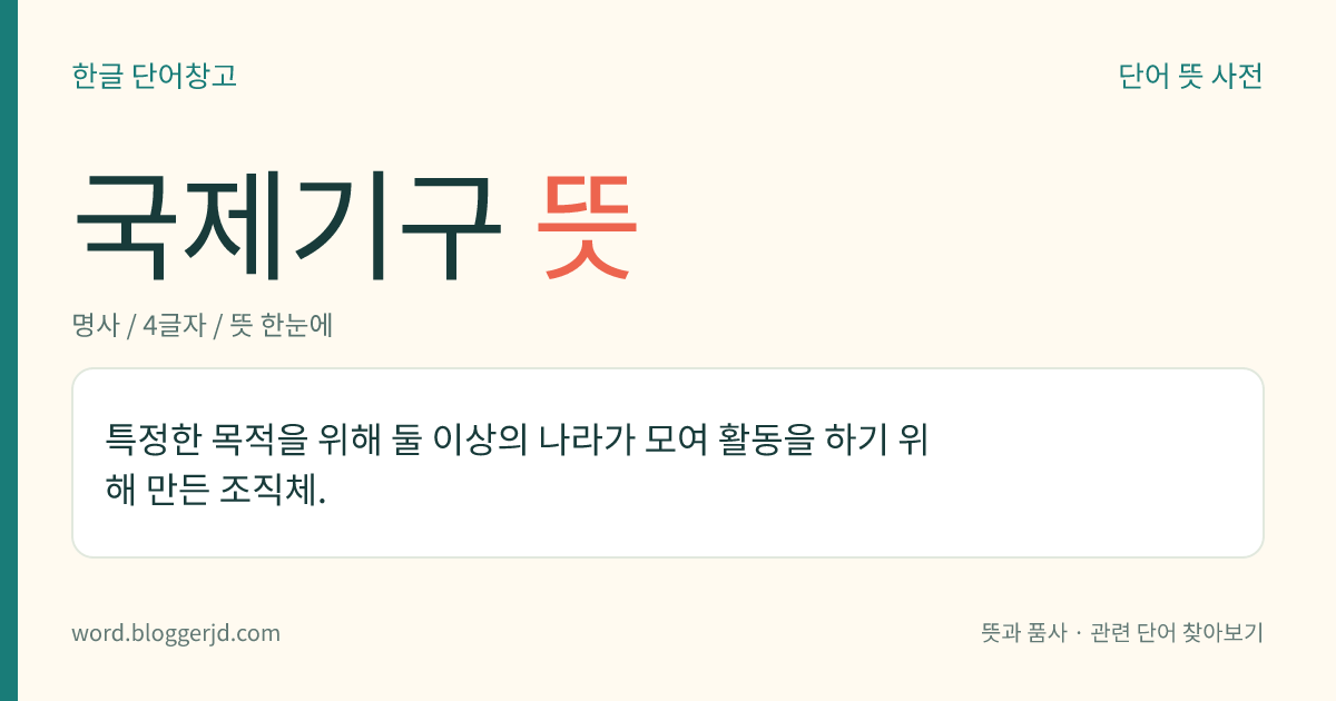 국제기구 뜻: 특정한 목적을 위해 둘 이상의 나라가 모여 활동을 하기 위해 만든 조직체.