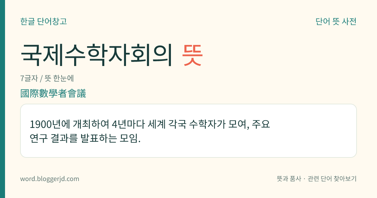 국제수학자회의 뜻: 1900년에 개최하여 4년마다 세계 각국 수학자가 모여, 주요 연구 결과를 발표하는 모임.