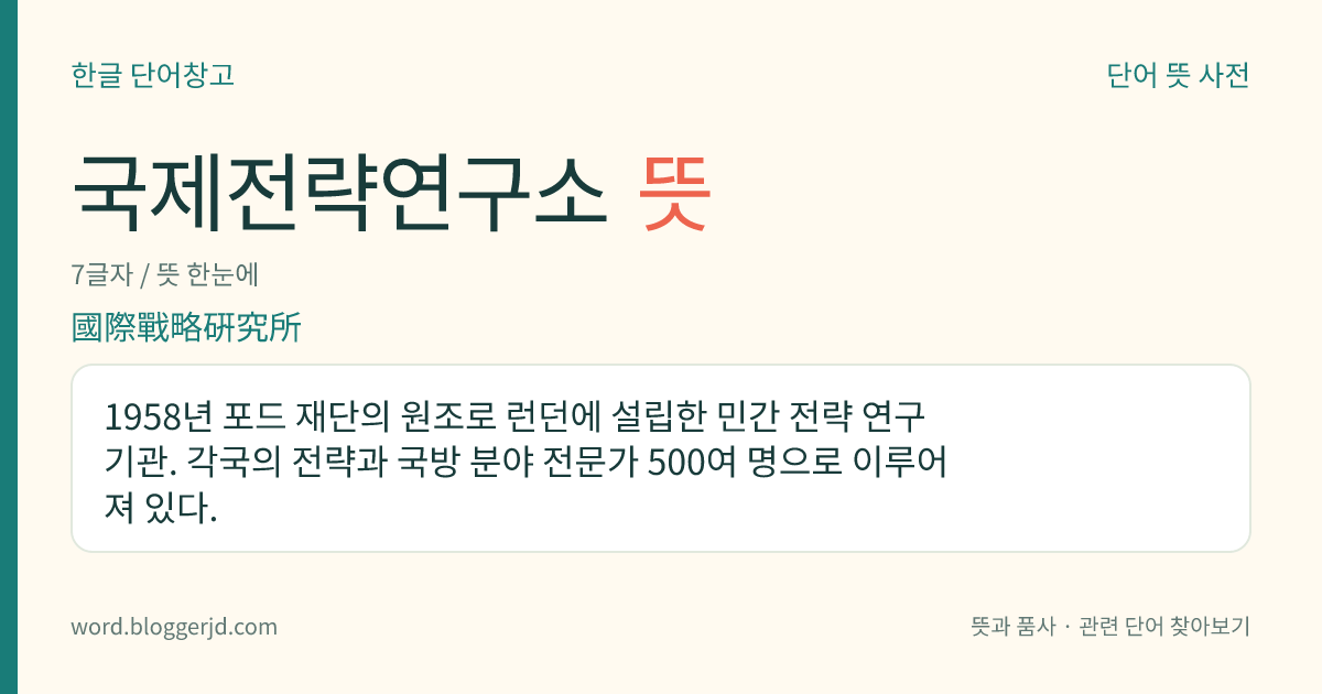 국제전략연구소 뜻: 1958년 포드 재단의 원조로 런던에 설립한 민간 전략 연구 기관. 각국의 전략과 국방 분야 전문가 500여 명으로 이루어져 있다.