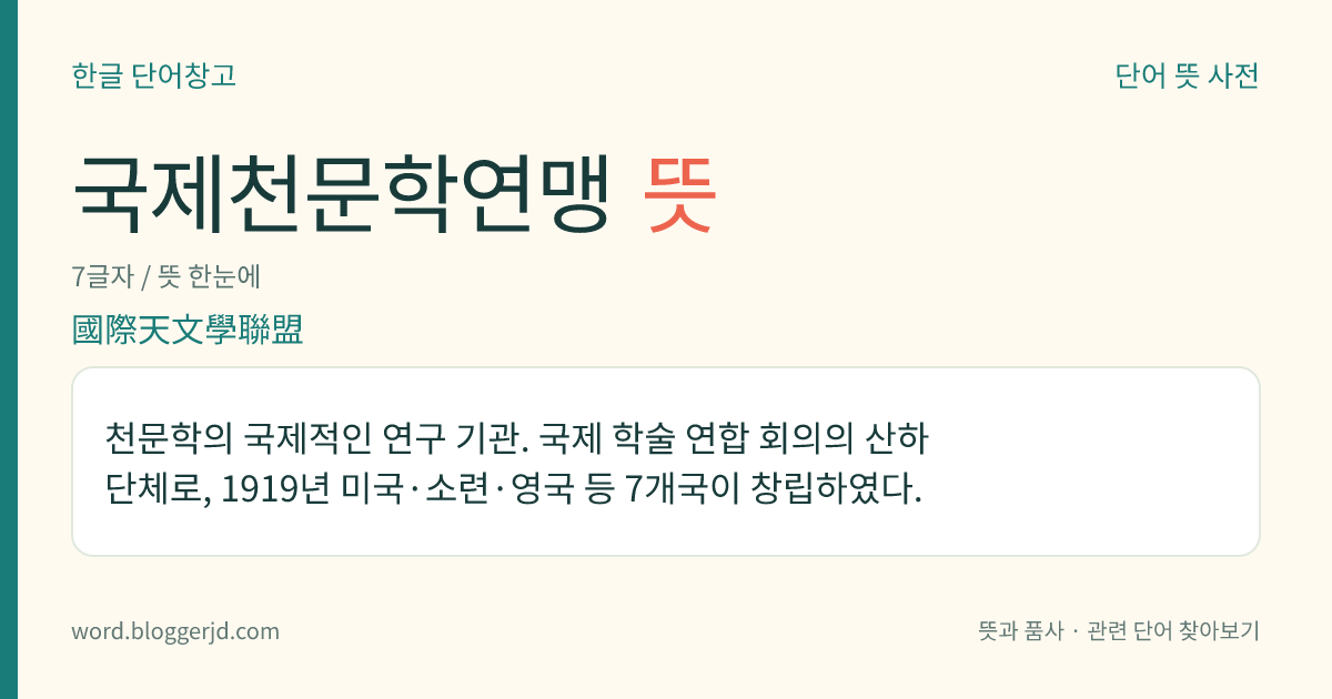 국제천문학연맹 뜻: 천문학의 국제적인 연구 기관. 국제 학술 연합 회의의 산하 단체로, 1919년 미국·소련·영국 등 7개국이 창립하였다.
