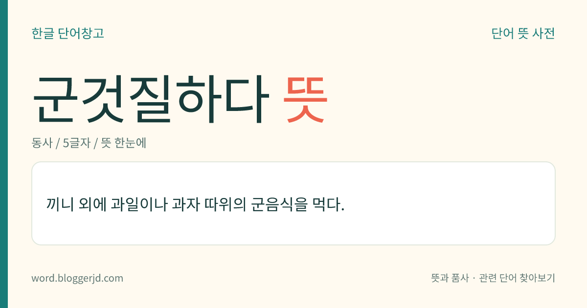 군것질하다 뜻: 끼니 외에 과일이나 과자 따위의 군음식을 먹다.