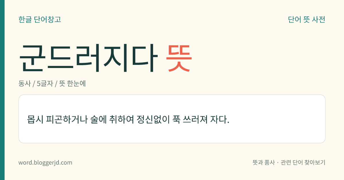 군드러지다 뜻: 몹시 피곤하거나 술에 취하여 정신없이 푹 쓰러져 자다.