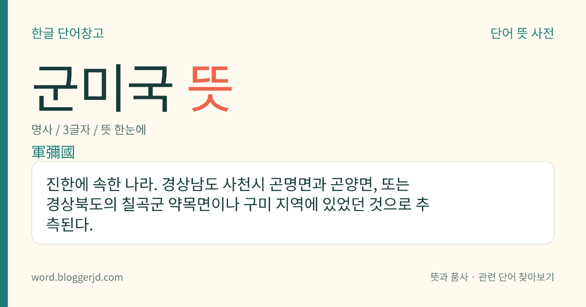 군미국 뜻: 진한에 속한 나라. 경상남도 사천시 곤명면과 곤양면, 또는 경상북도의 칠곡군 약목면이나 구미 지역에 있었던 것으로 추측된다.