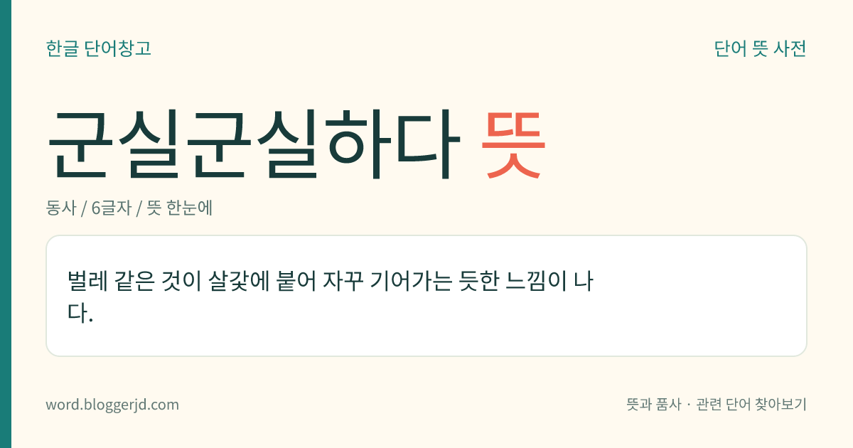 군실군실하다 뜻: 벌레 같은 것이 살갗에 붙어 자꾸 기어가는 듯한 느낌이 나다.