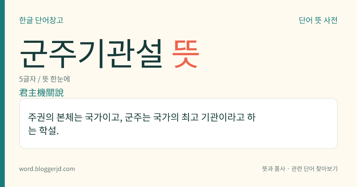 군주기관설 뜻: 주권의 본체는 국가이고, 군주는 국가의 최고 기관이라고 하는 학설.