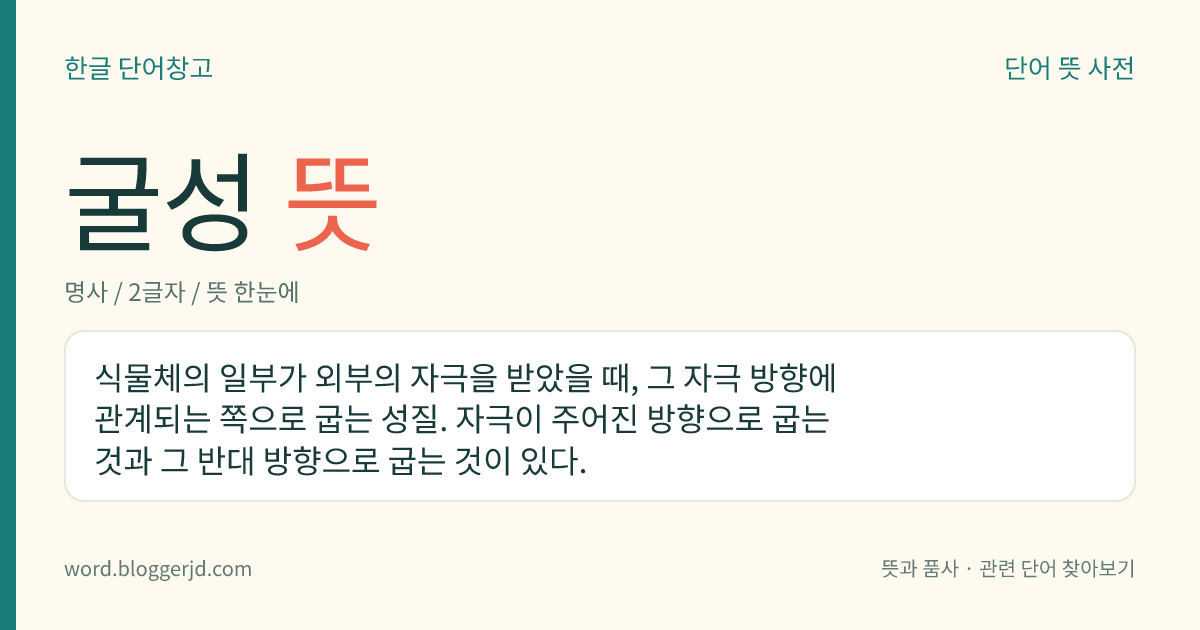 굴성 뜻: 식물체의 일부가 외부의 자극을 받았을 때, 그 자극 방향에 관계되는 쪽으로 굽는 성질. 자극이 주어진 방향으로 굽는 것과 그 반대 방향으로 굽는 것이 있다.