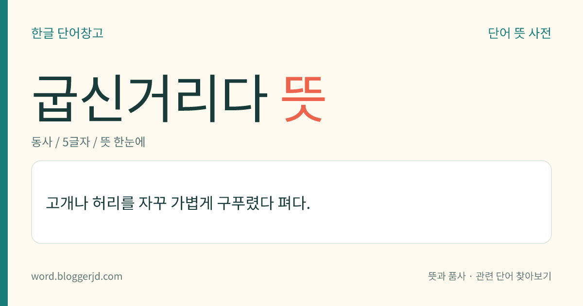 굽신거리다 뜻: 고개나 허리를 자꾸 가볍게 구푸렸다 펴다.
