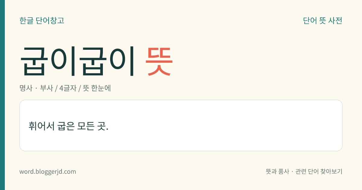 굽이굽이 뜻: 휘어서 굽은 모든 곳.