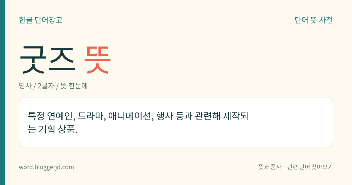 굿즈 뜻: 특정 연예인, 드라마, 애니메이션, 행사 등과 관련해 제작되는 기획 상품.