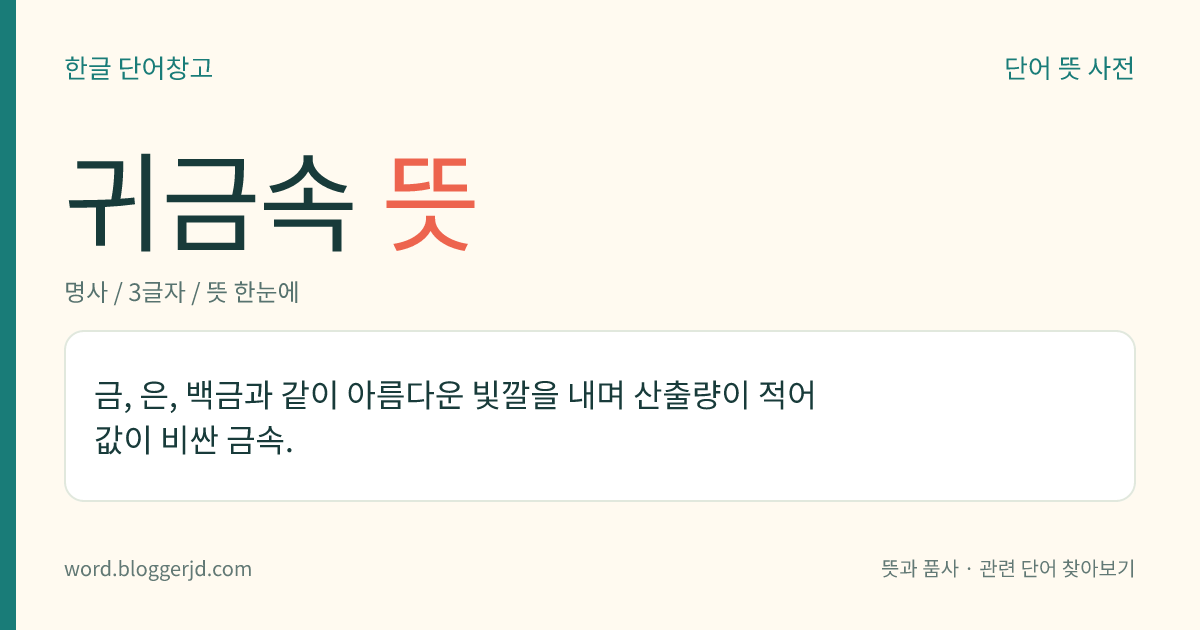 귀금속 뜻: 금, 은, 백금과 같이 아름다운 빛깔을 내며 산출량이 적어 값이 비싼 금속.