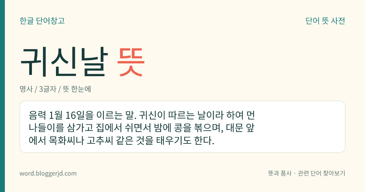 귀신날 뜻: 음력 1월 16일을 이르는 말. 귀신이 따르는 날이라 하여 먼 나들이를 삼가고 집에서 쉬면서 밤에 콩을 볶으며, 대문 앞에서 목화씨나 고추씨 같은 것을 태우기도 한다.