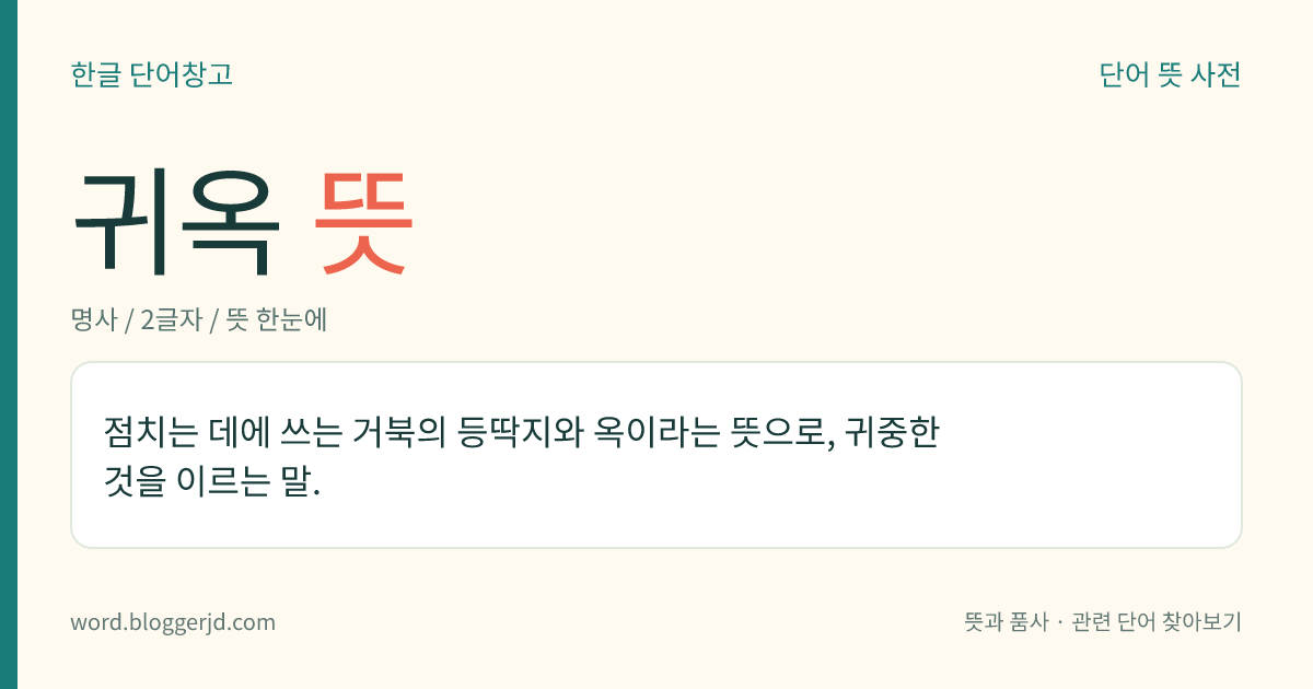 귀옥 뜻: 점치는 데에 쓰는 거북의 등딱지와 옥이라는 뜻으로, 귀중한 것을 이르는 말.