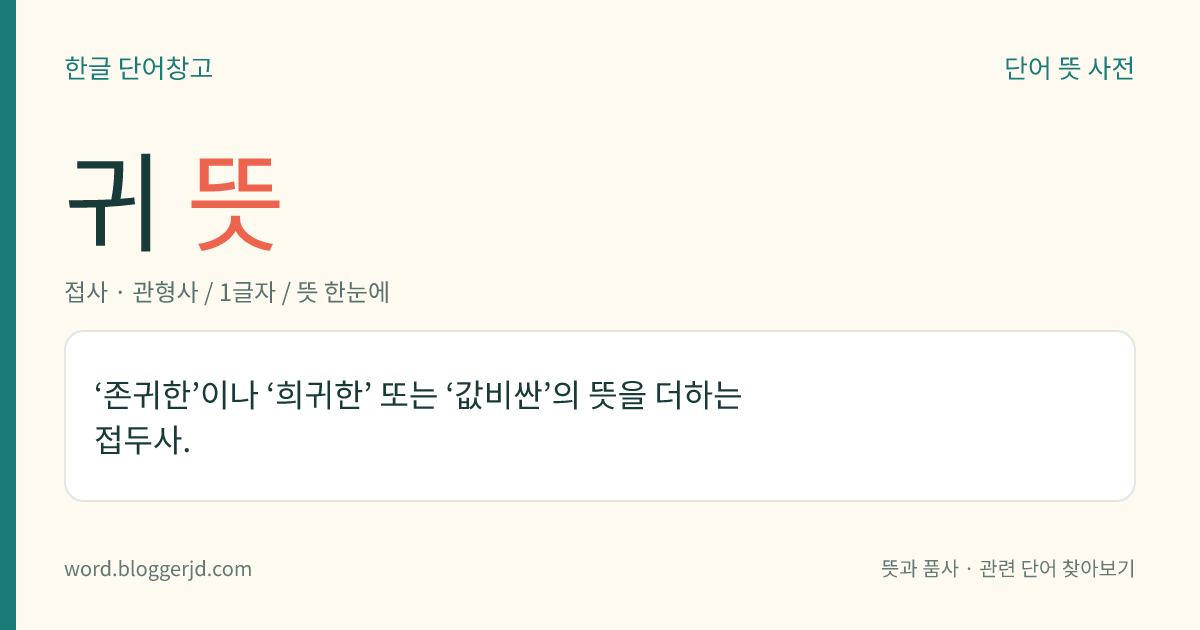 귀 뜻: ‘존귀한’이나 ‘희귀한’ 또는 ‘값비싼’의 뜻을 더하는 접두사.