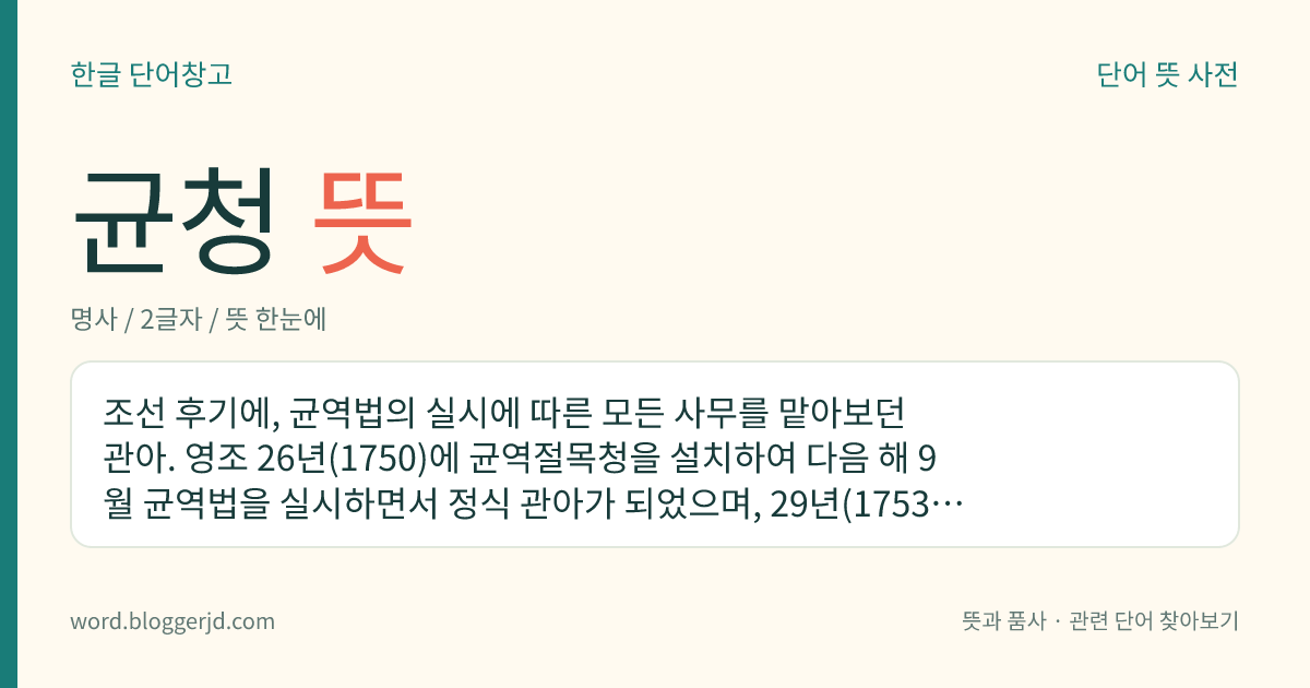 균청 뜻: 조선 후기에, 균역법의 실시에 따른 모든 사무를 맡아보던 관아. 영조 26년(1750)에 균역절목청을 설치하여 다음 해 9월 균역법을 실시하면서 정식 관아가 되었으며, 29년(1753)에 선혜청에 흡수·통합되었다.