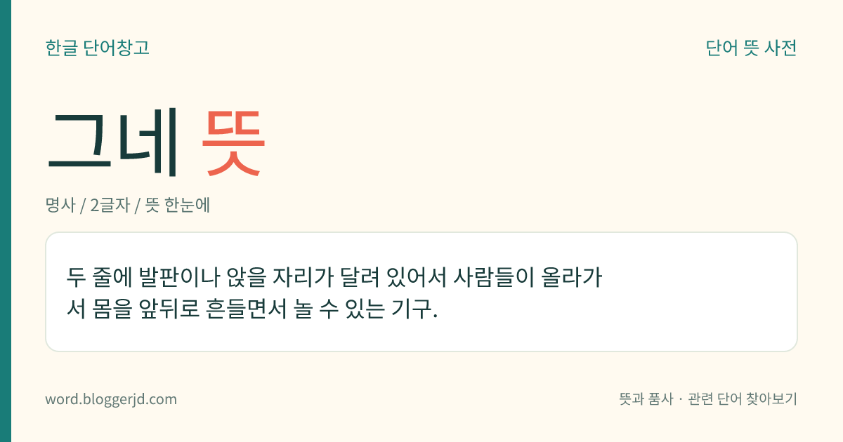 그네 뜻: 두 줄에 발판이나 앉을 자리가 달려 있어서 사람들이 올라가서 몸을 앞뒤로 흔들면서 놀 수 있는 기구.