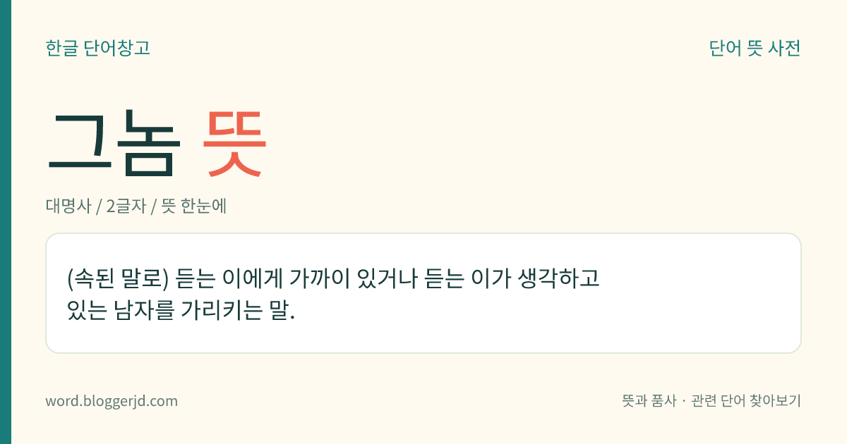 그놈 뜻: (속된 말로) 듣는 이에게 가까이 있거나 듣는 이가 생각하고 있는 남자를 가리키는 말.