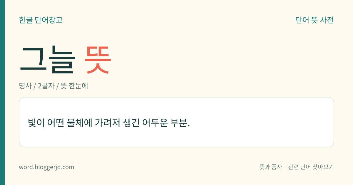그늘 뜻: 빛이 어떤 물체에 가려져 생긴 어두운 부분.