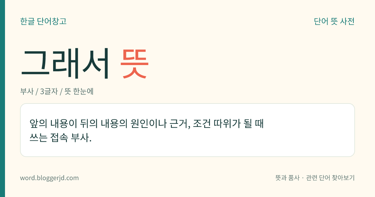 그래서 뜻: 앞의 내용이 뒤의 내용의 원인이나 근거, 조건 따위가 될 때 쓰는 접속 부사.