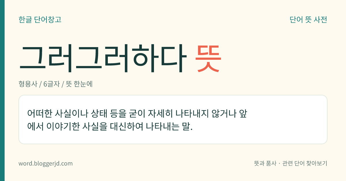 그러그러하다 뜻: 어떠한 사실이나 상태 등을 굳이 자세히 나타내지 않거나 앞에서 이야기한 사실을 대신하여 나타내는 말.