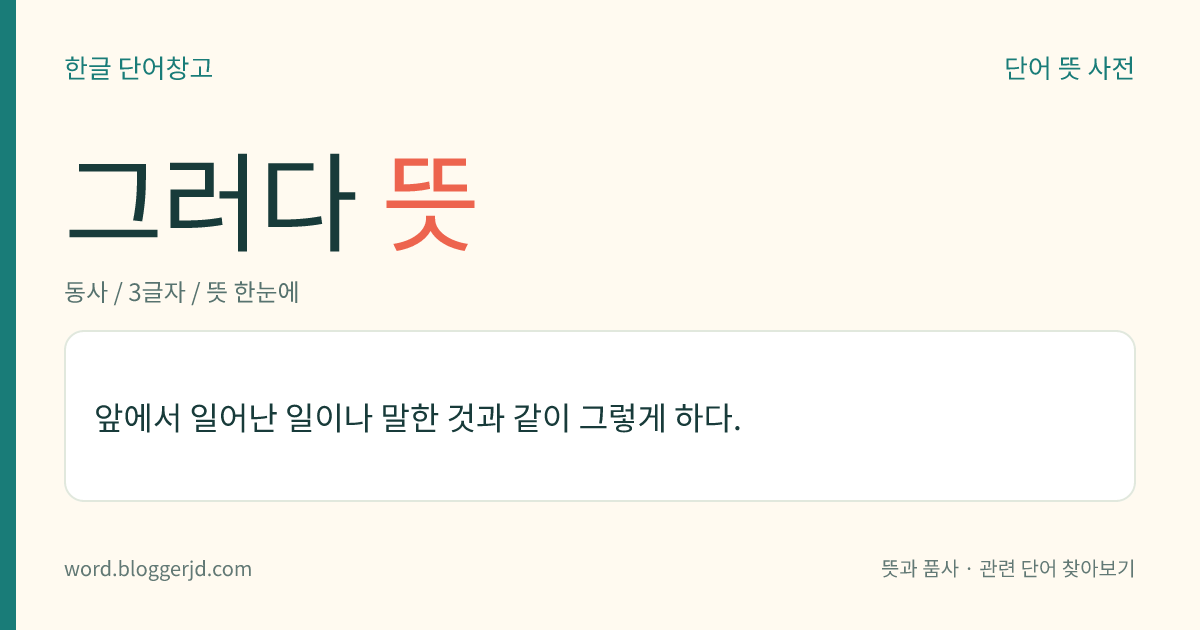 그러다 뜻: 앞에서 일어난 일이나 말한 것과 같이 그렇게 하다.