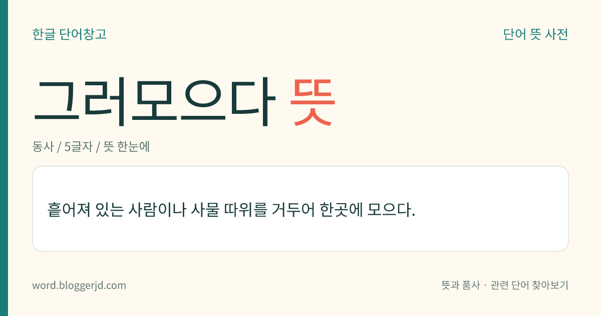 그러모으다 뜻: 흩어져 있는 사람이나 사물 따위를 거두어 한곳에 모으다.