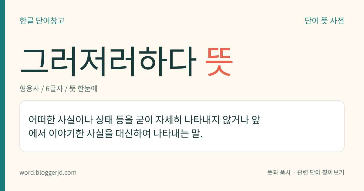 그러저러하다 뜻: 어떠한 사실이나 상태 등을 굳이 자세히 나타내지 않거나 앞에서 이야기한 사실을 대신하여 나타내는 말.