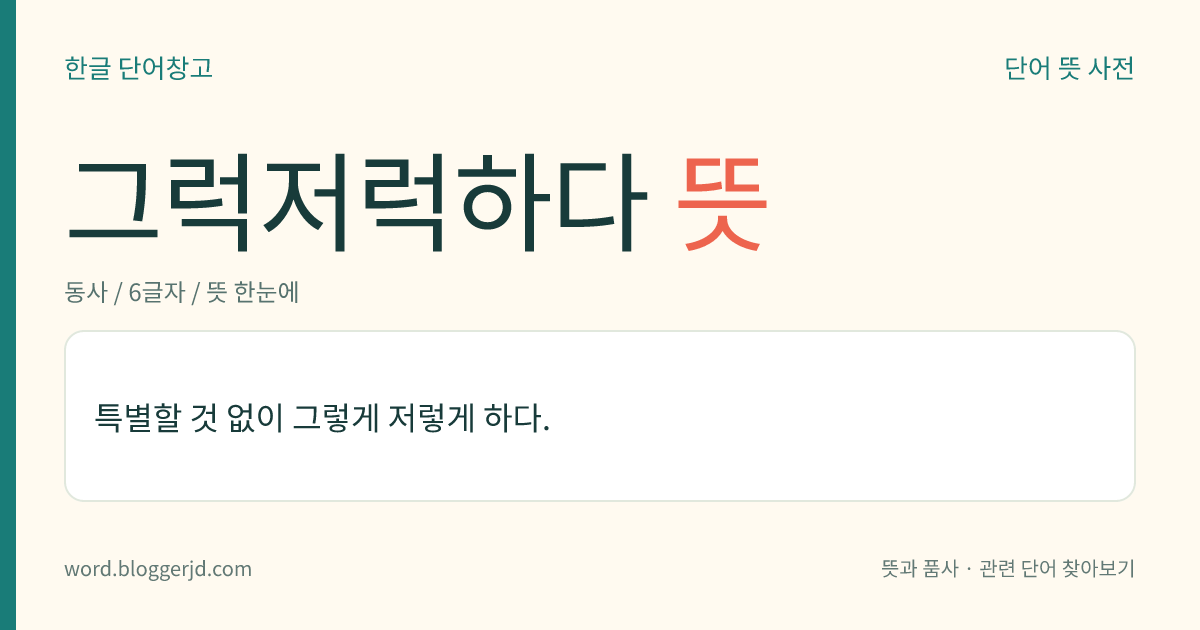 그럭저럭하다 뜻: 특별할 것 없이 그렇게 저렇게 하다.