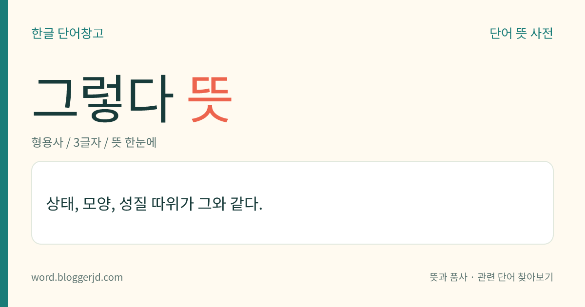 그렇다 뜻: 상태, 모양, 성질 따위가 그와 같다.