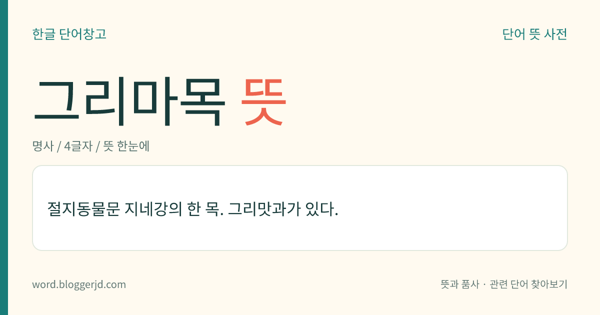 그리마목 뜻: 절지동물문 지네강의 한 목. 그리맛과가 있다.