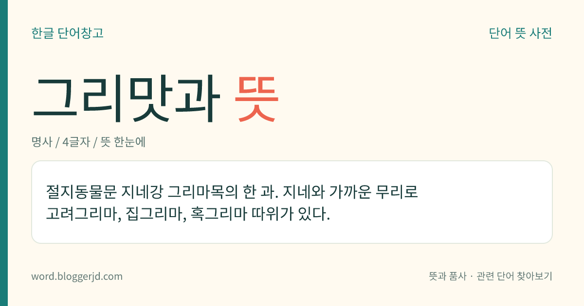 그리맛과 뜻: 절지동물문 지네강 그리마목의 한 과. 지네와 가까운 무리로 고려그리마, 집그리마, 혹그리마 따위가 있다.