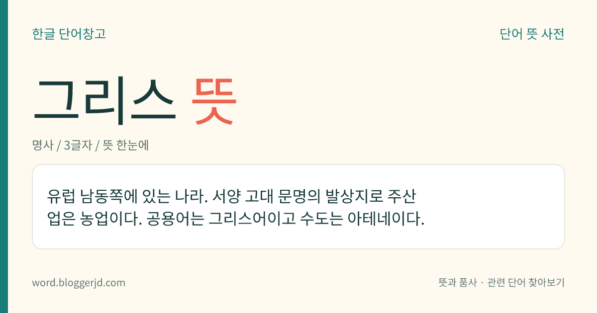 그리스 뜻: 유럽 남동쪽에 있는 나라. 서양 고대 문명의 발상지로 주산업은 농업이다. 공용어는 그리스어이고 수도는 아테네이다.