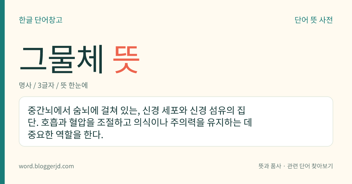 그물체 뜻: 중간뇌에서 숨뇌에 걸쳐 있는, 신경 세포와 신경 섬유의 집단. 호흡과 혈압을 조절하고 의식이나 주의력을 유지하는 데 중요한 역할을 한다.