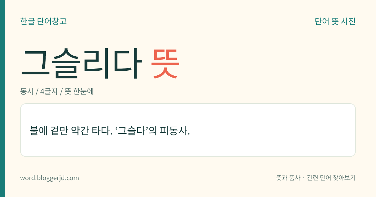 그슬리다 뜻: 불에 겉만 조금 타다.