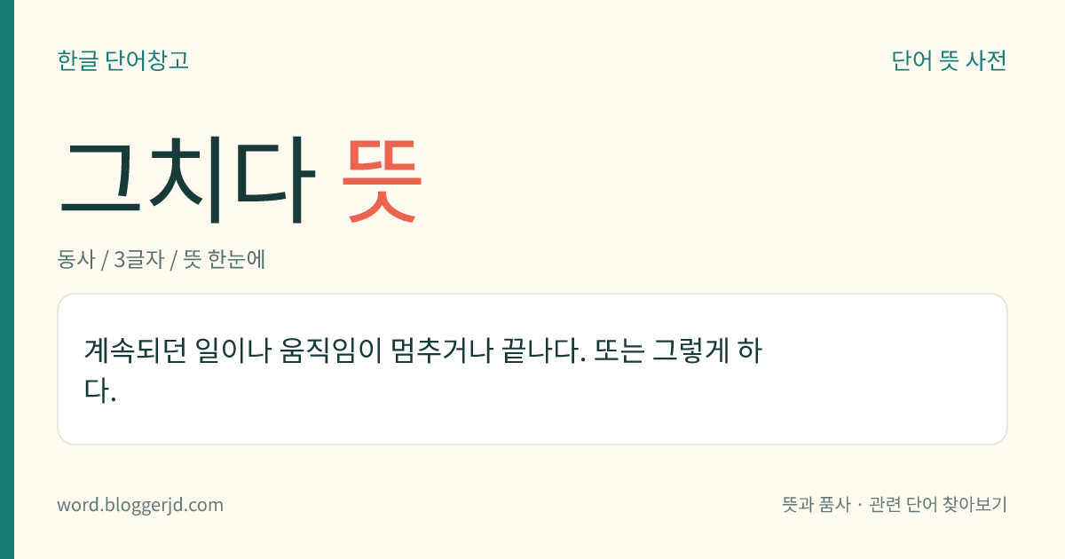그치다 뜻: 계속되던 일, 움직임, 현상 등이 계속되지 않고 멈추다.