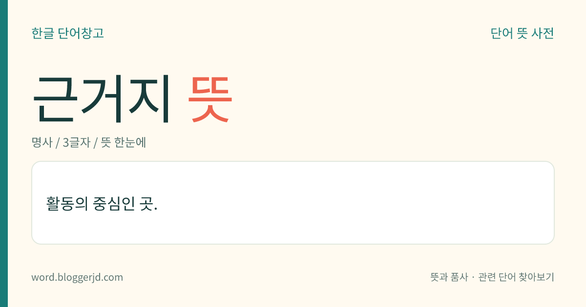 근거지 뜻: 활동의 중심인 곳.