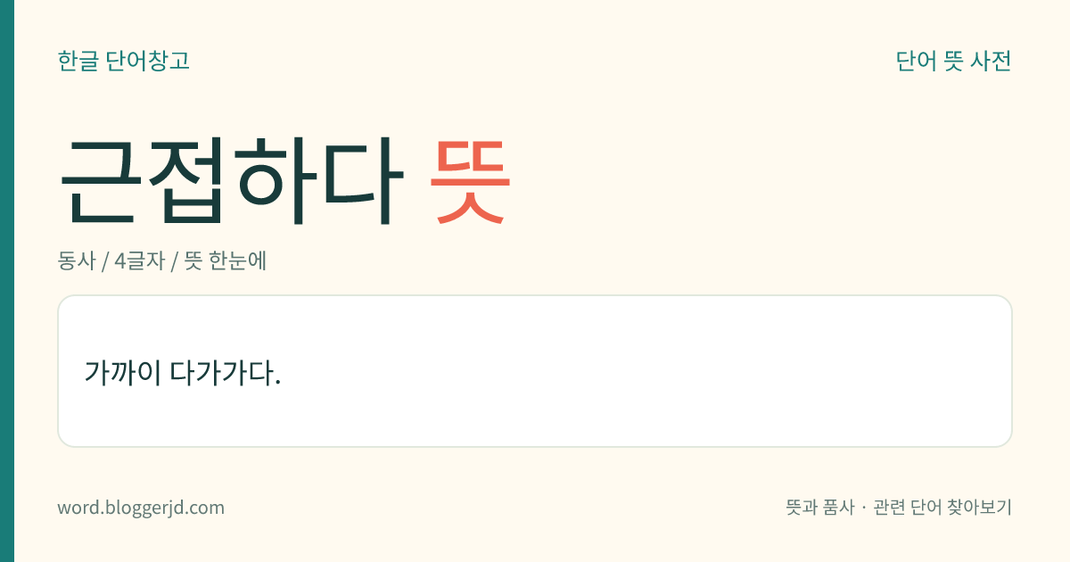 근접하다 뜻: 가까이 다가가다.