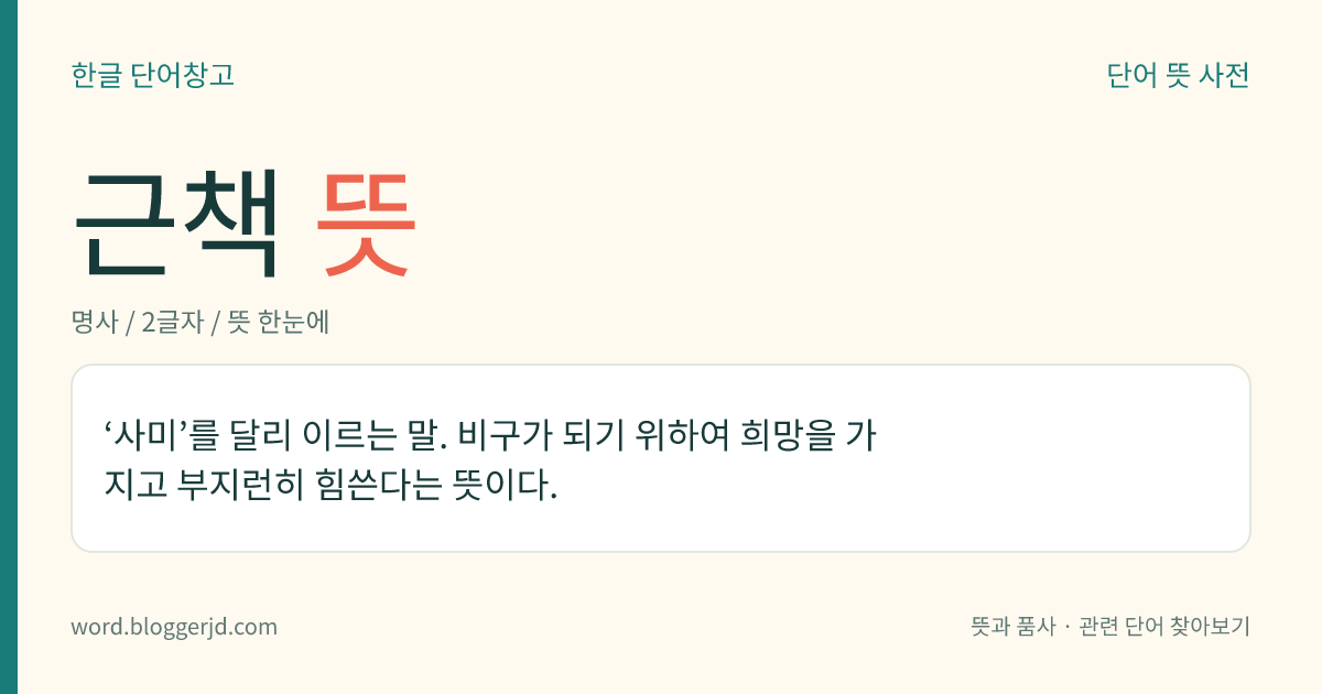 근책 뜻: ‘사미’를 달리 이르는 말. 비구가 되기 위하여 희망을 가지고 부지런히 힘쓴다는 뜻이다.