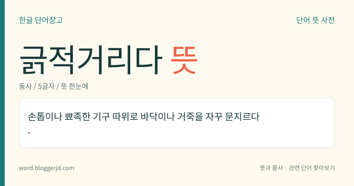 긁적거리다 뜻: 손톱이나 뾰족한 기구 따위로 바닥이나 거죽을 자꾸 문지르다.