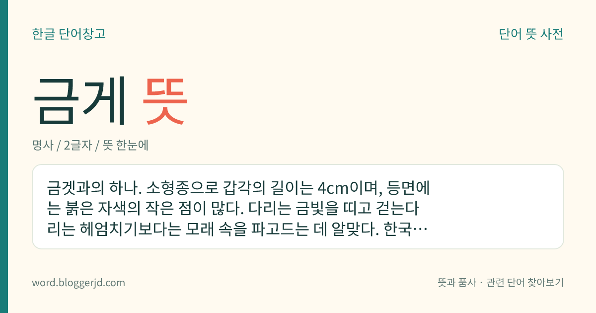 금게 뜻: 금겟과의 하나. 소형종으로 갑각의 길이는 4cm이며, 등면에는 붉은 자색의 작은 점이 많다. 다리는 금빛을 띠고 걷는다리는 헤엄치기보다는 모래 속을 파고드는 데 알맞다. 한국, 일본, 홍해 등지에 분포한다.