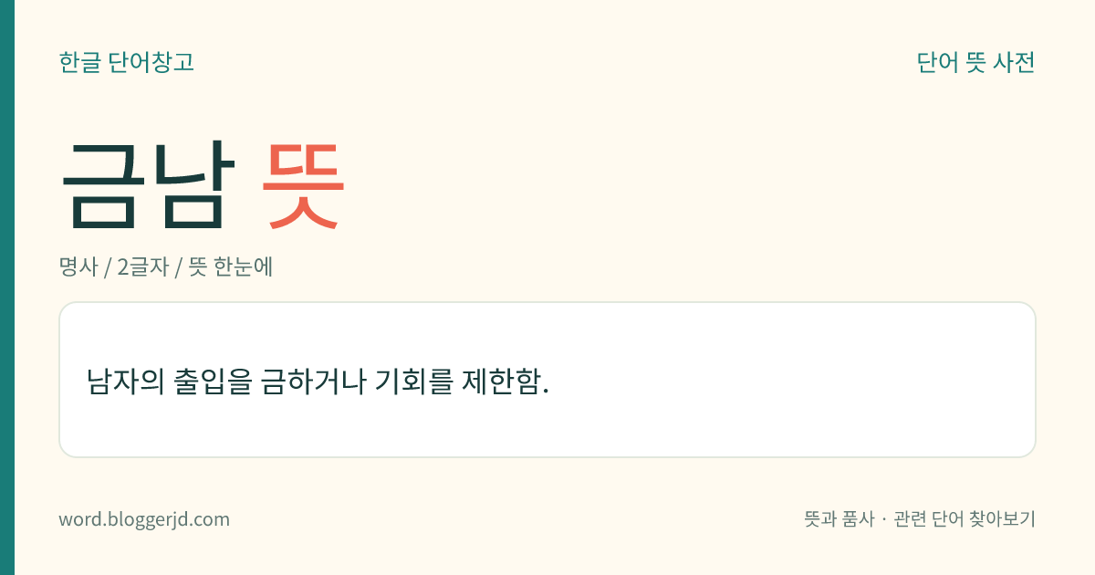 금남 뜻: 남자의 출입을 금하거나 기회를 제한함.