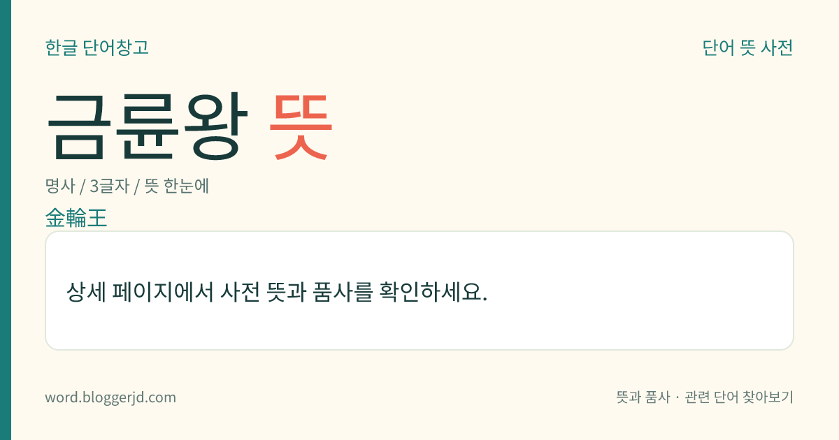 금륜왕 뜻: 사륜왕(四輪王) 가운데 하나. 금륜(金輪)을 굴리면서 네 주(洲)를 다스리는 왕을 이른다.