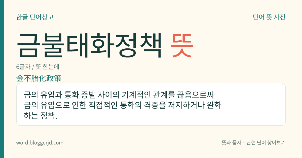 금불태화정책 뜻: 금의 유입과 통화 증발 사이의 기계적인 관계를 끊음으로써 금의 유입으로 인한 직접적인 통화의 격증을 저지하거나 완화하는 정책.