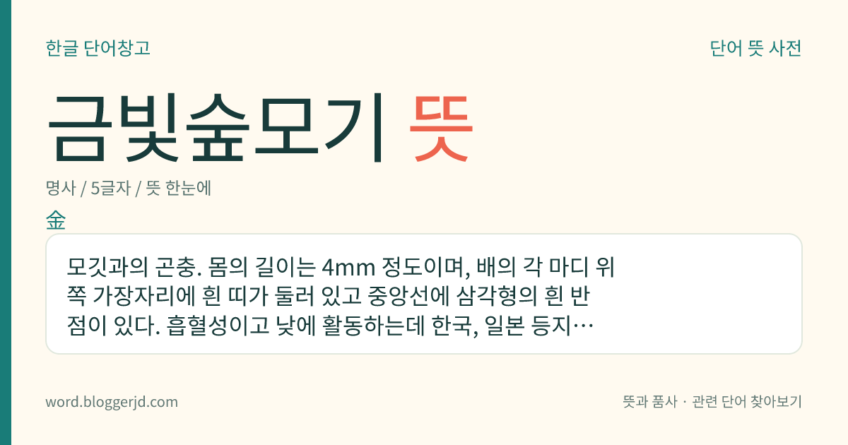 금빛숲모기 뜻: 모깃과의 곤충. 몸의 길이는 4mm 정도이며, 배의 각 마디 위쪽 가장자리에 흰 띠가 둘러 있고 중앙선에 삼각형의 흰 반점이 있다. 흡혈성이고 낮에 활동하는데 한국, 일본 등지에 분포한다.